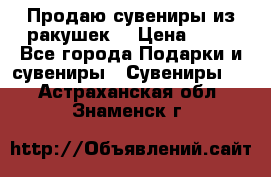 Продаю сувениры из ракушек. › Цена ­ 50 - Все города Подарки и сувениры » Сувениры   . Астраханская обл.,Знаменск г.